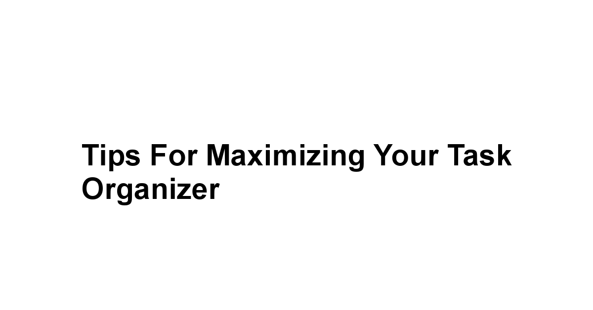 Tips for Maximizing Your Task Organizer