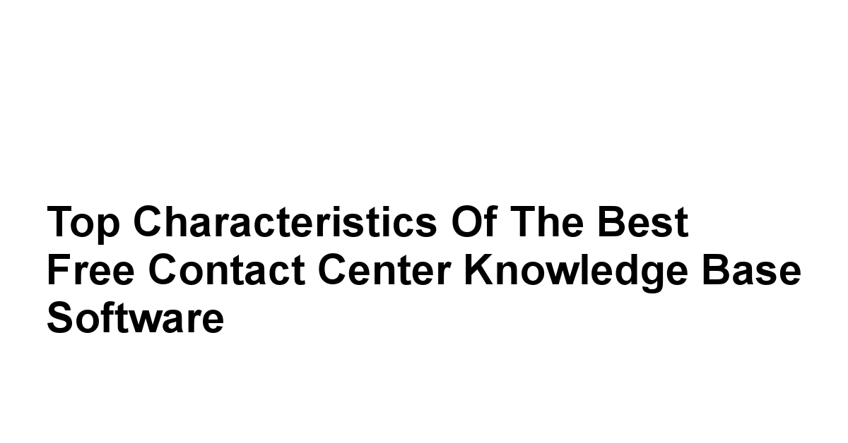 Top Characteristics of the Best Free Contact Center Knowledge Base Software