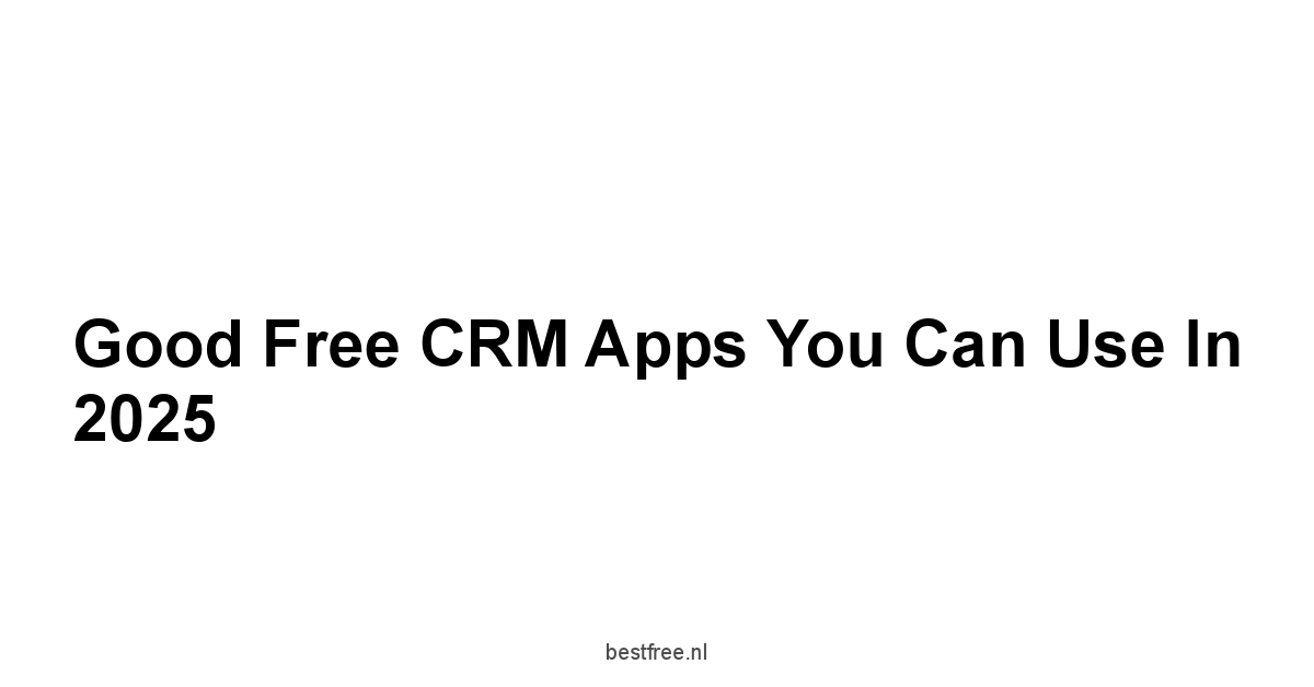 Good Free CRM Apps You Can Use in 2025 1 by BestFREE.nl