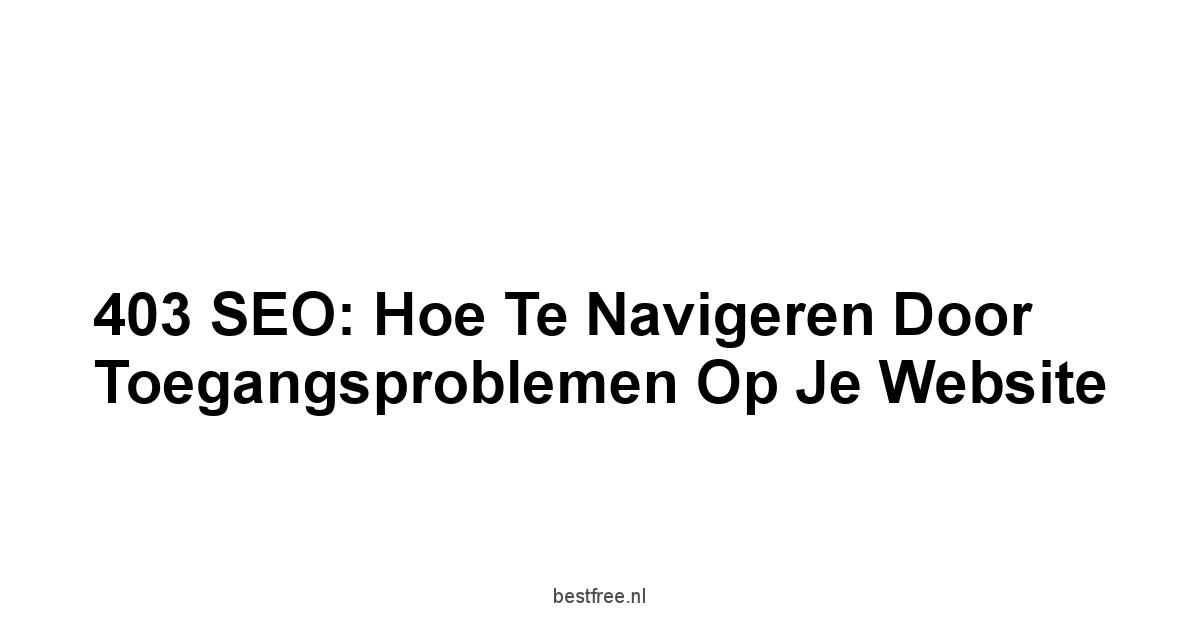 403 SEO: Hoe te navigeren door Toegangsproblemen op je Website 1 by BestFREE.nl