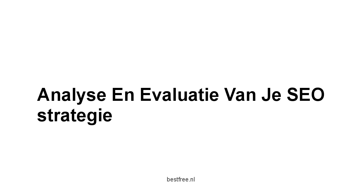 Analyse en evaluatie van je SEO strategie