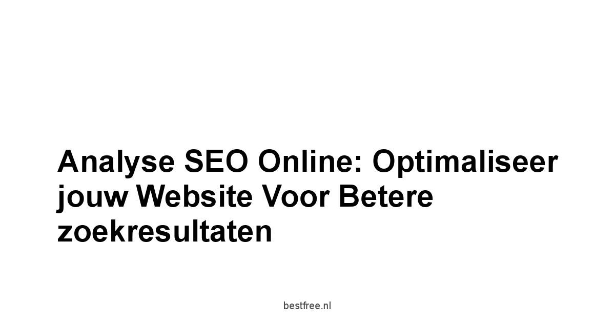 Analyse SEO online: Optimaliseer jouw website voor betere zoekresultaten 1 by BestFREE.nl