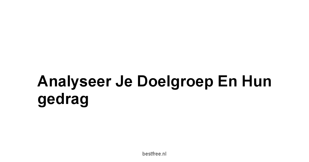 Analyseer je doelgroep en hun gedrag