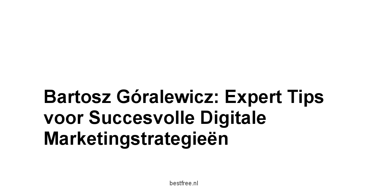 Bartosz Góralewicz: Expert Tips voor Succesvolle Digitale Marketingstrategieën 1 by BestFREE.nl