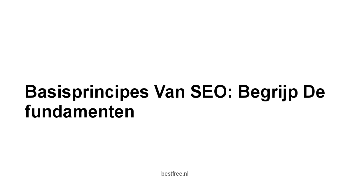 Basisprincipes van SEO: Begrijp de fundamenten