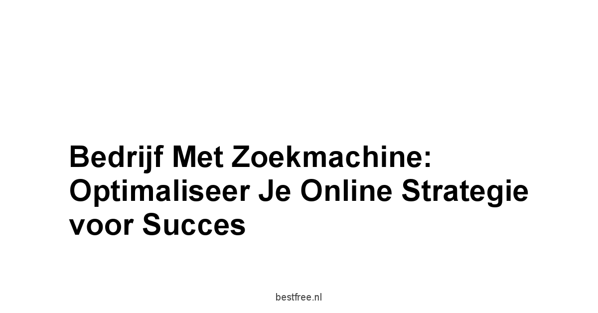 Bedrijf met zoekmachine: Optimaliseer je Online Strategie voor Succes 1 by BestFREE.nl