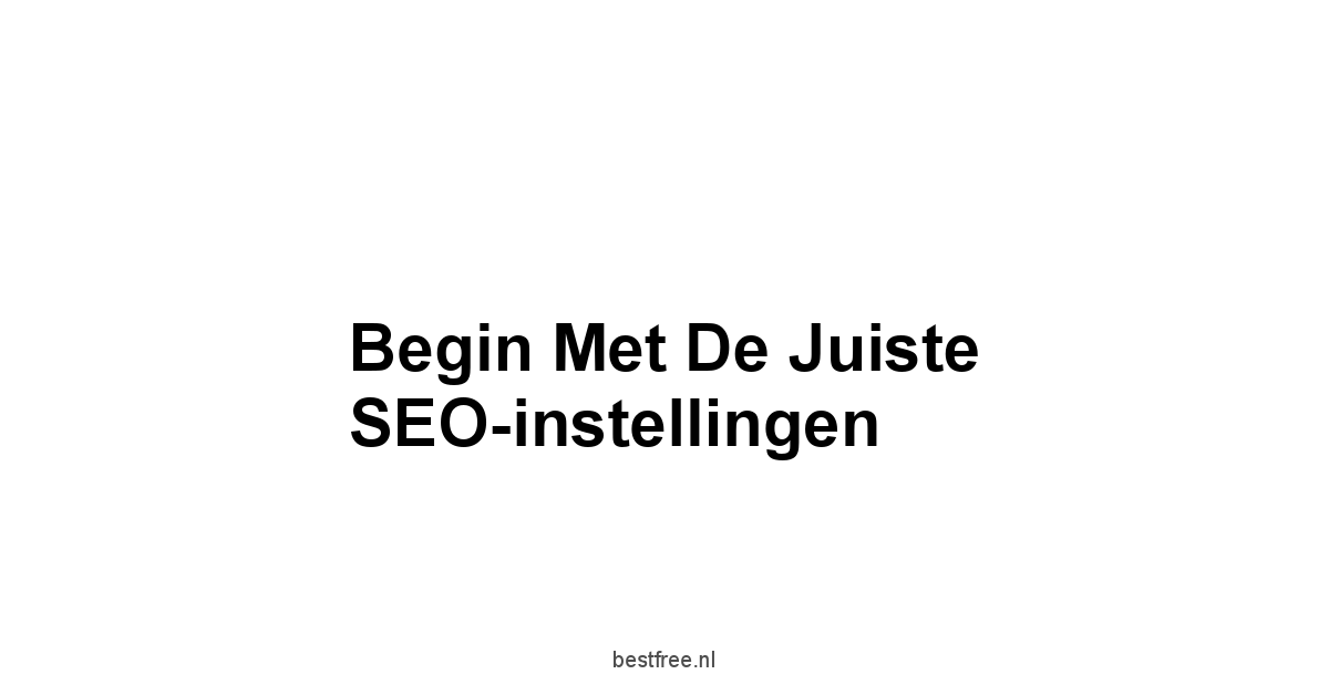 Begin met de juiste SEO-instellingen