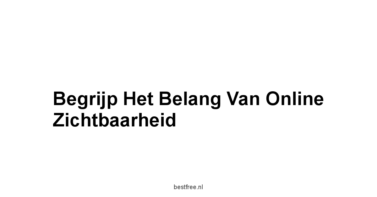 Begrijp het Belang van Online Zichtbaarheid