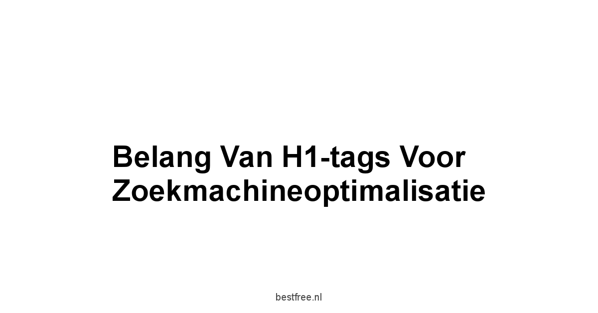Belang van H1-tags voor Zoekmachineoptimalisatie