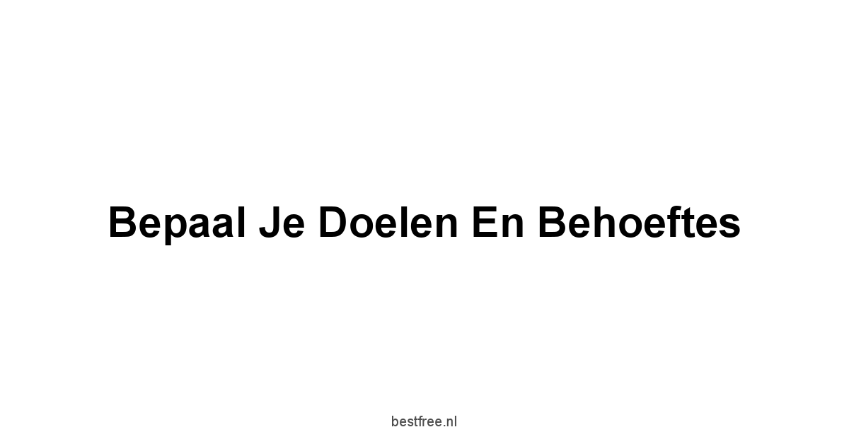 Bepaal je doelen en behoeftes