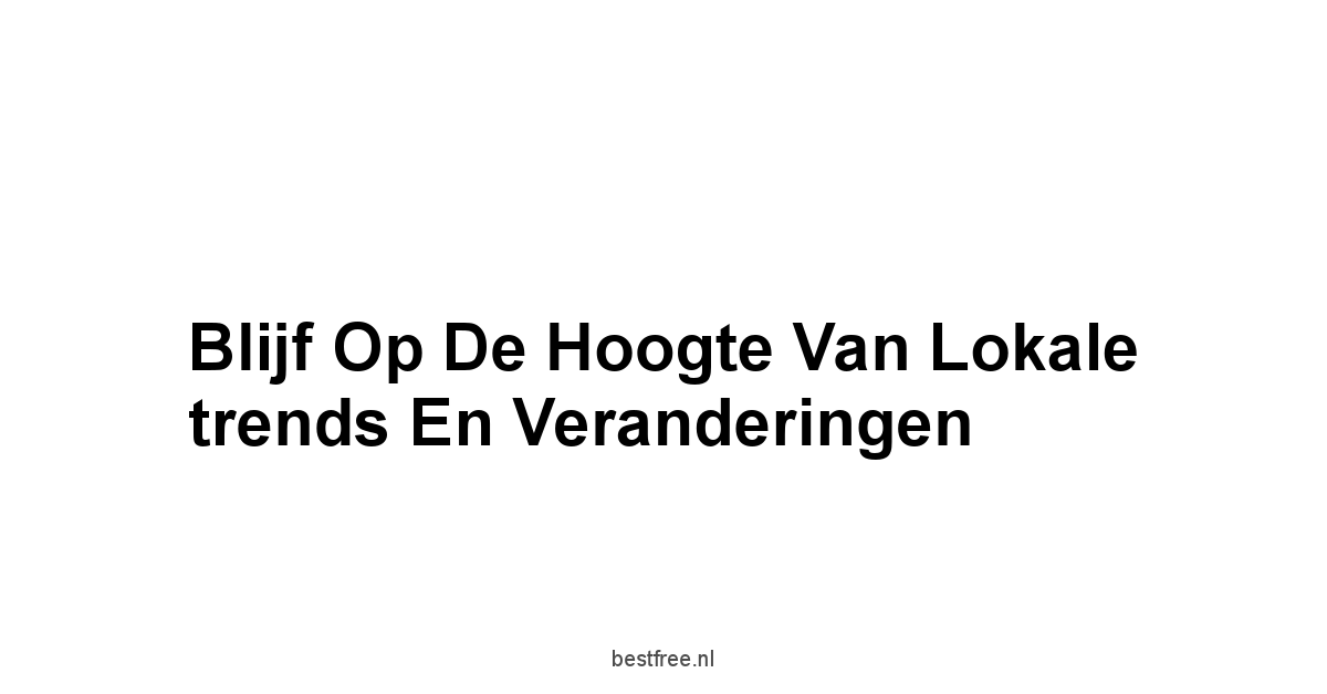 Blijf op de hoogte van lokale trends en veranderingen