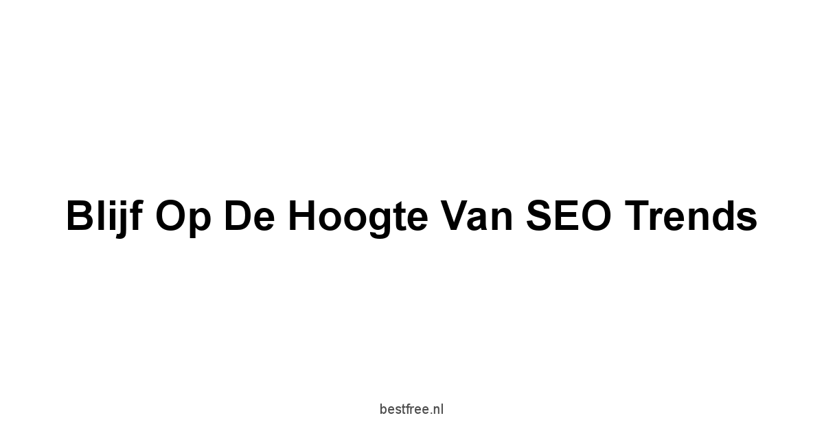 Blijf op de Hoogte van SEO Trends