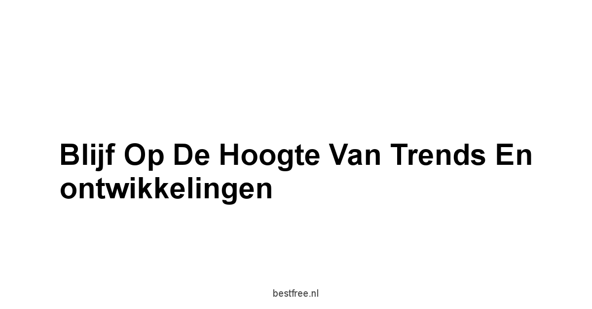 Blijf op de hoogte van trends en ontwikkelingen