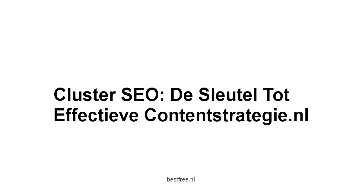 Cluster SEO: De Sleutel tot Effectieve Contentstrategie.nl 1 by BestFREE.nl