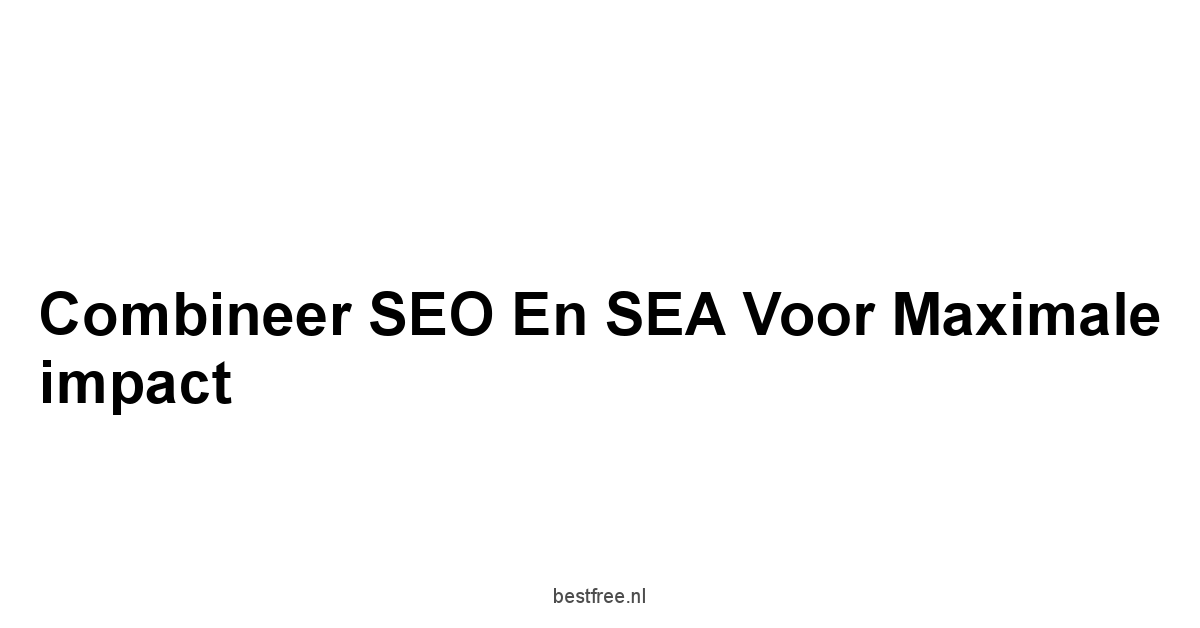 Combineer SEO en SEA voor maximale impact