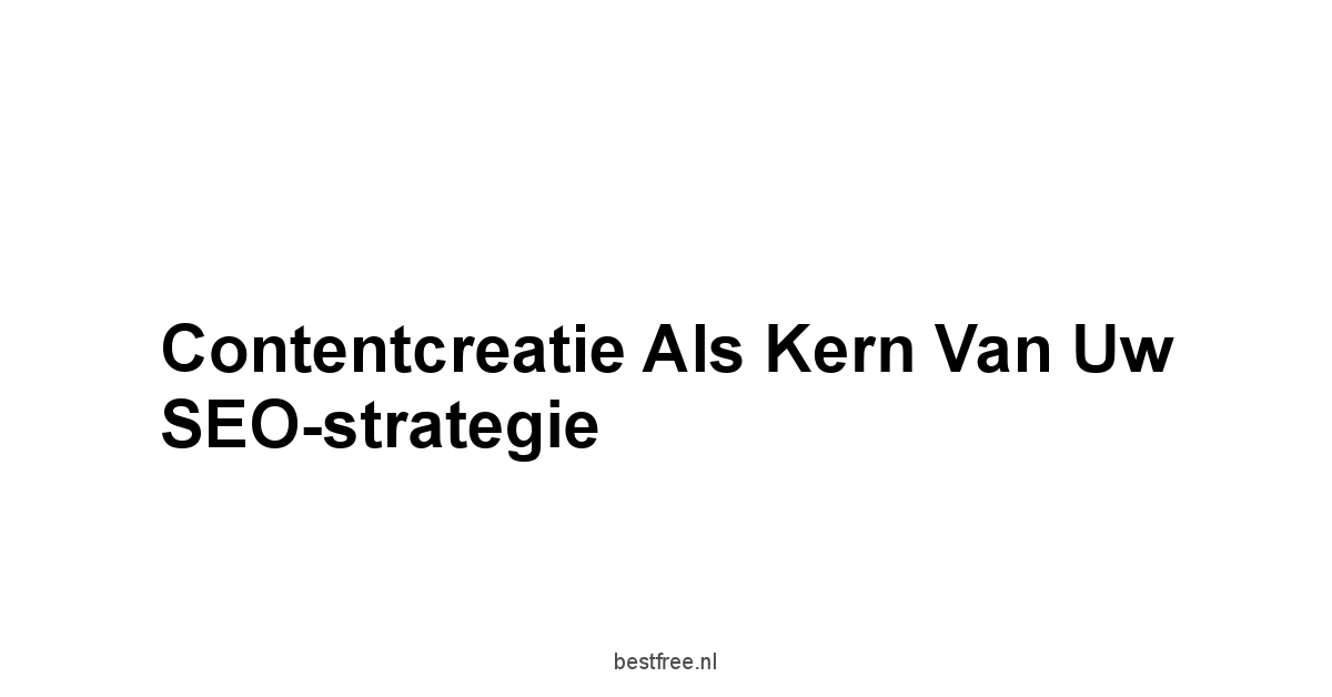 Contentcreatie als Kern van uw SEO-strategie
