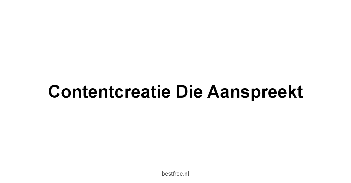 Contentcreatie die aanspreekt