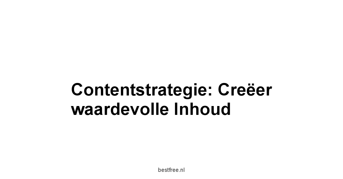 Contentstrategie: Creëer waardevolle inhoud