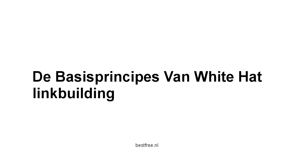 De basisprincipes van white hat linkbuilding