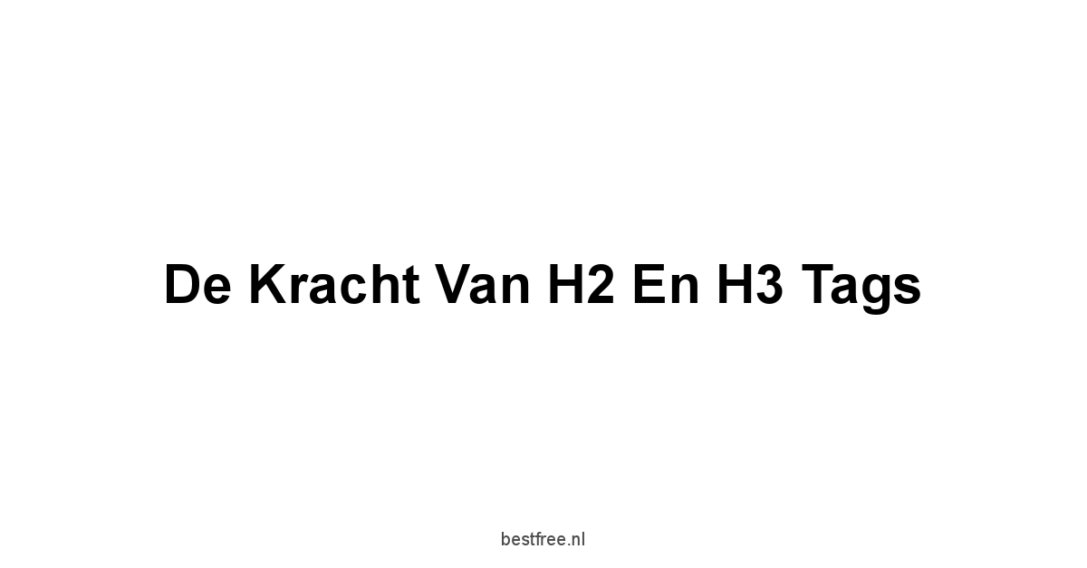 De Kracht van H2 en H3 Tags
