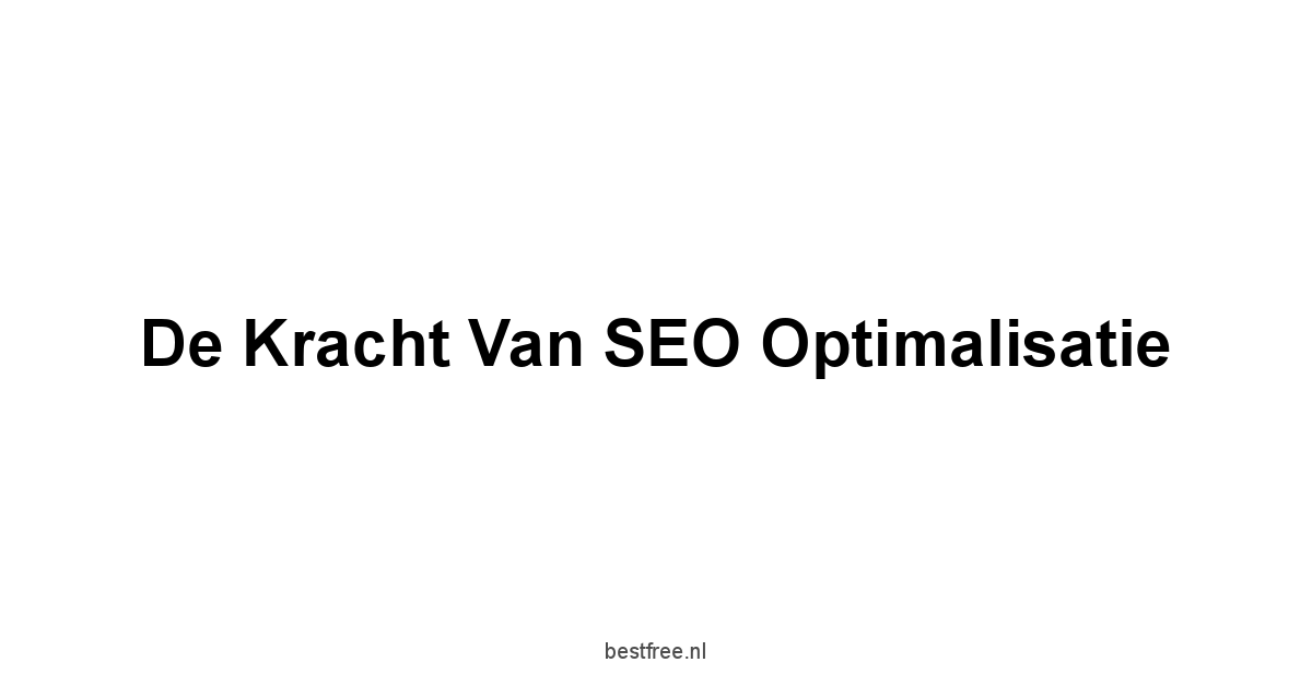 De Kracht van SEO Optimalisatie
