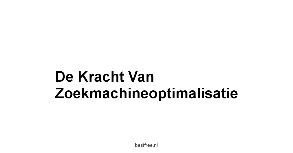 De Kracht van Zoekmachineoptimalisatie