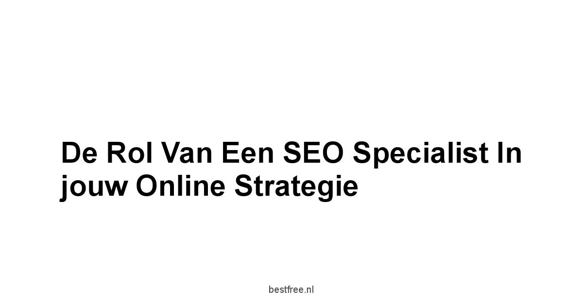 De rol van een SEO specialist in jouw online strategie