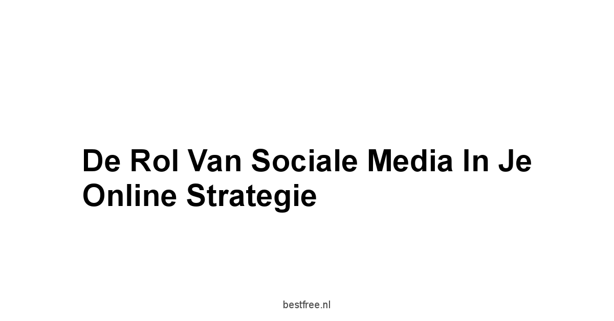 De Rol van Sociale Media in je Online Strategie