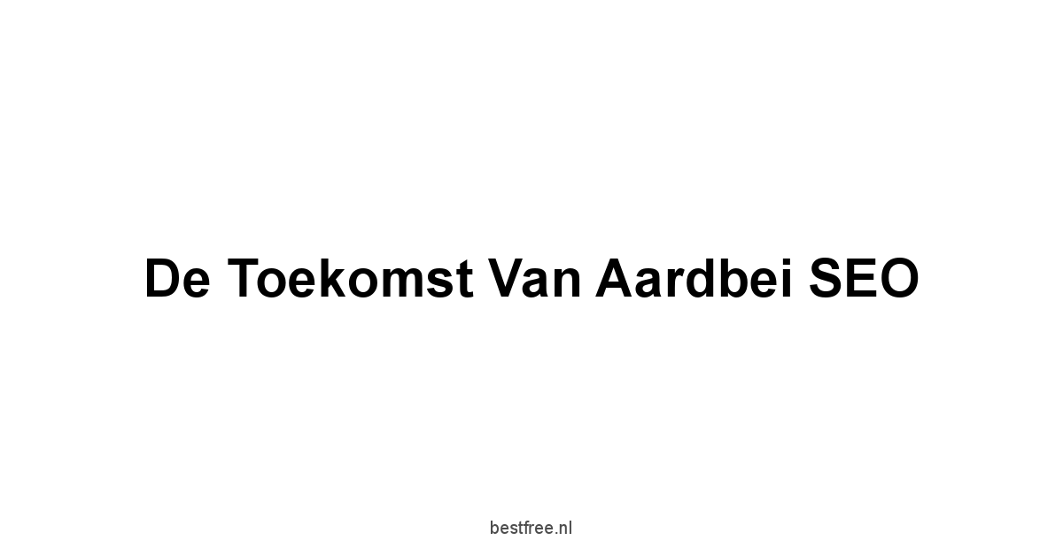 De Toekomst van Aardbei SEO
