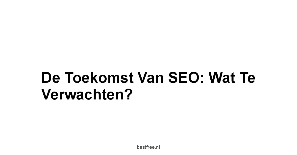 De Toekomst van SEO: Wat te Verwachten?