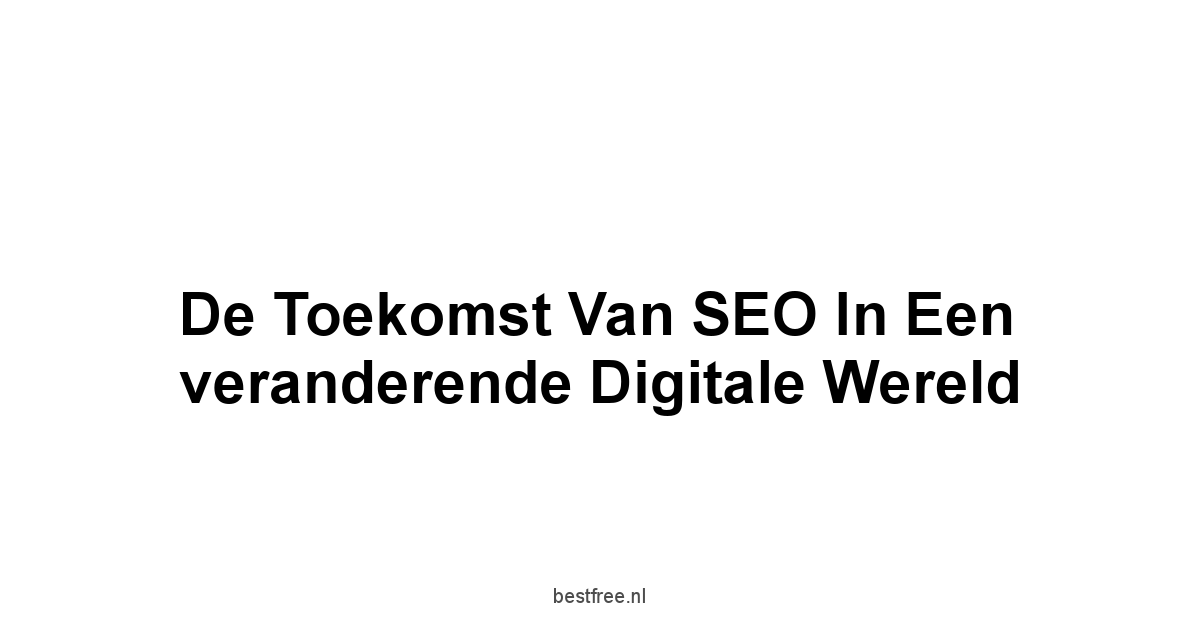 De toekomst van SEO in een veranderende digitale wereld