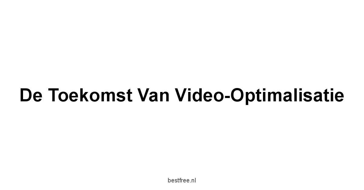 De Toekomst van Video-Optimalisatie