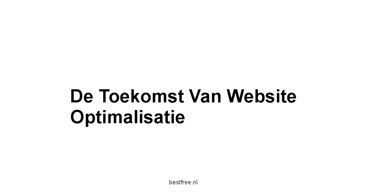 De Toekomst van Website Optimalisatie