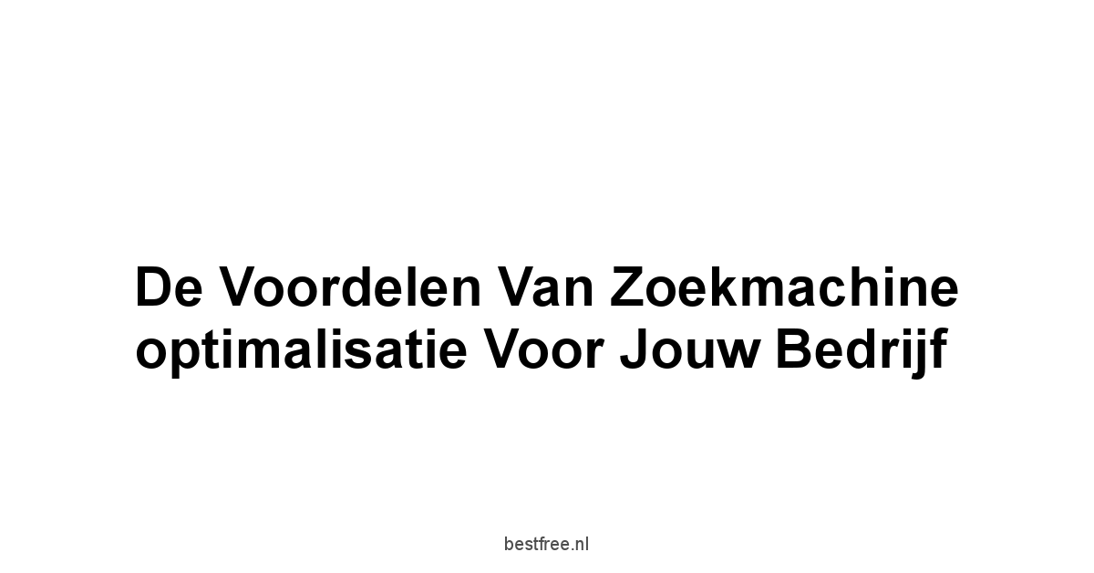 De voordelen van zoekmachine optimalisatie voor jouw bedrijf
