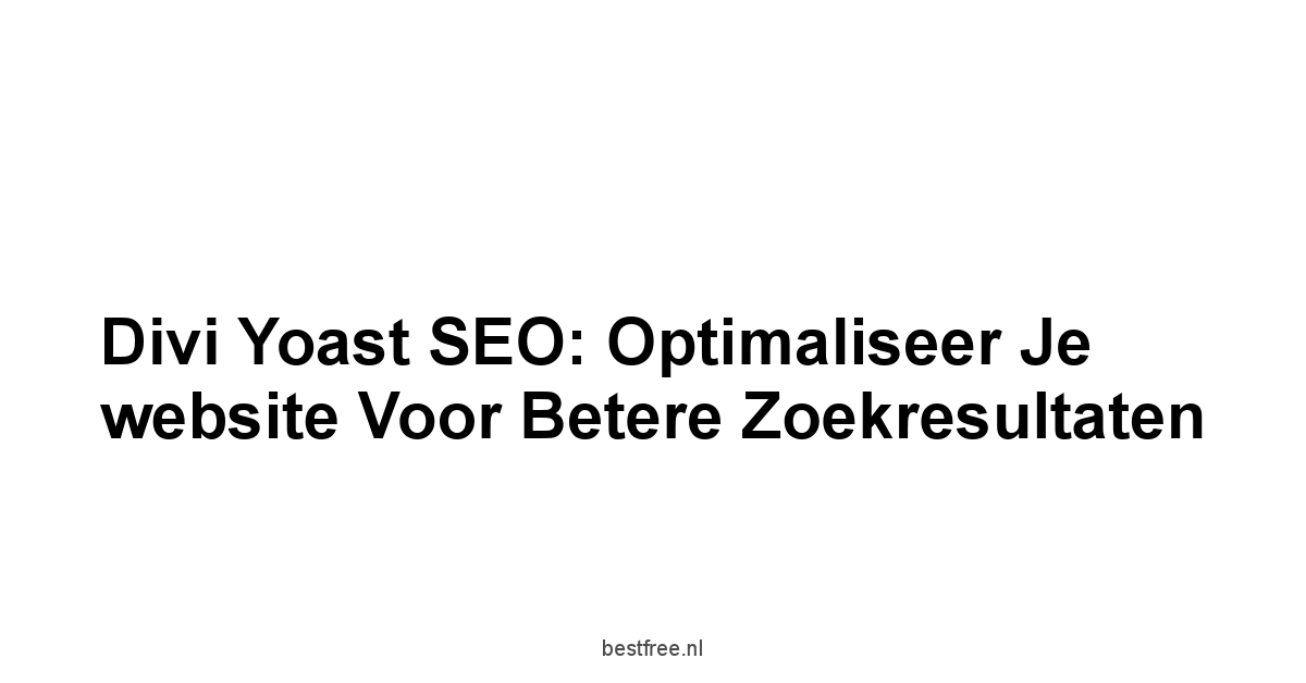 Divi Yoast SEO: Optimaliseer je website voor betere zoekresultaten 1 by BestFREE.nl