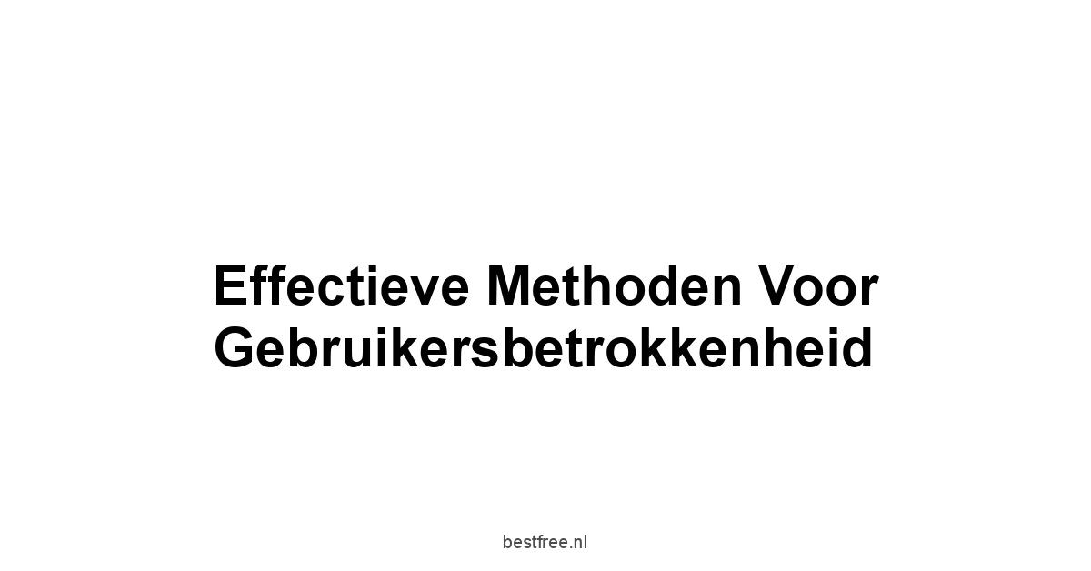 Effectieve Methoden voor Gebruikersbetrokkenheid