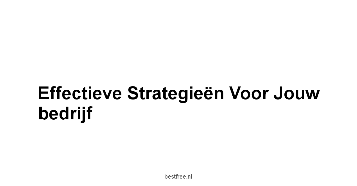 Effectieve strategieën voor jouw bedrijf