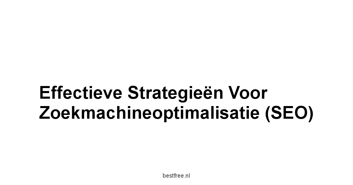 Effectieve Strategieën voor Zoekmachineoptimalisatie SEO