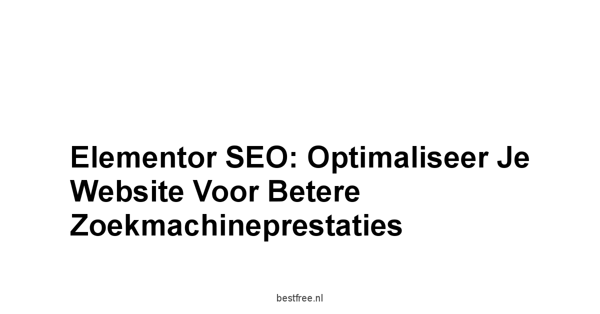 Elementor SEO: Optimaliseer je Website voor Betere Zoekmachineprestaties 1 by BestFREE.nl