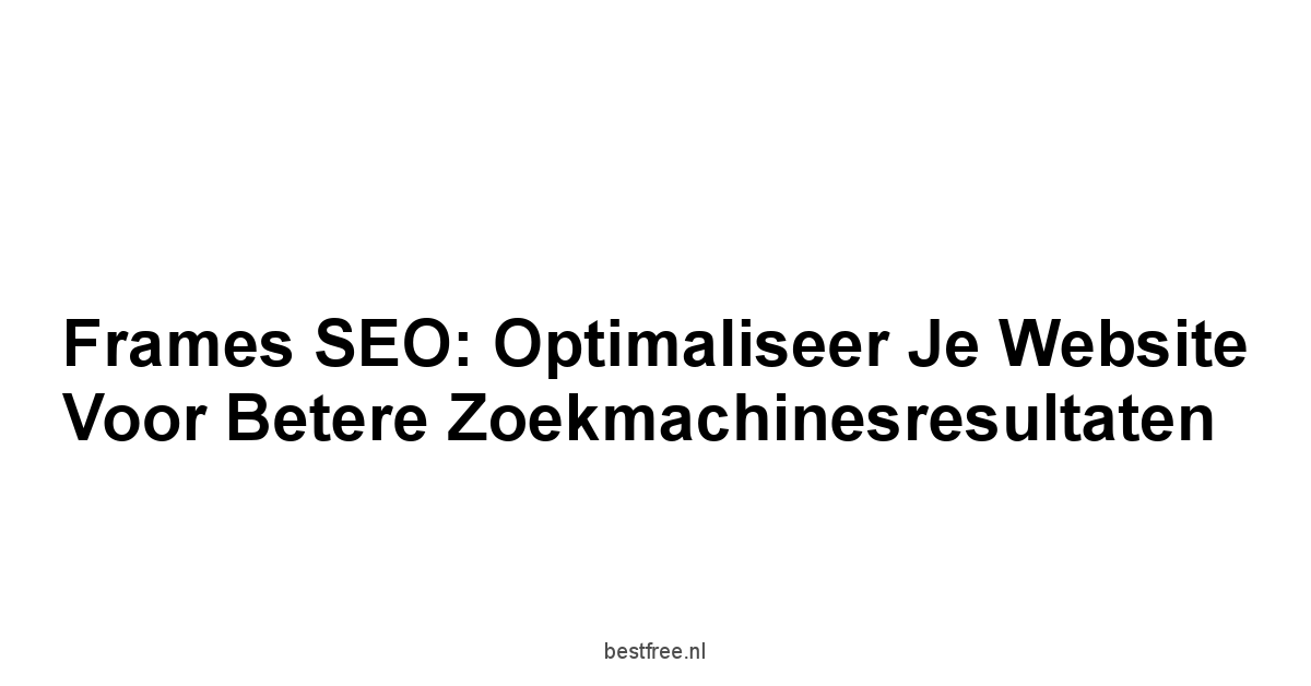 Frames SEO: Optimaliseer Je Website Voor Betere Zoekmachinesresultaten 1 by BestFREE.nl