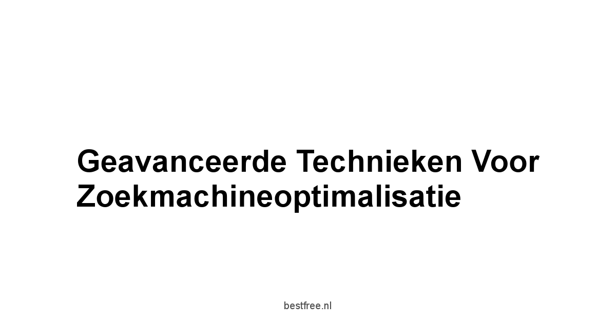 Geavanceerde Technieken voor Zoekmachineoptimalisatie