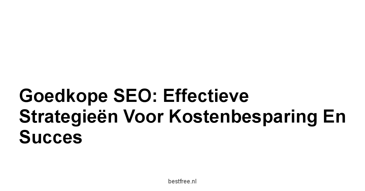Goedkope SEO: Effectieve Strategieën voor Kostenbesparing en Succes 1 by BestFREE.nl