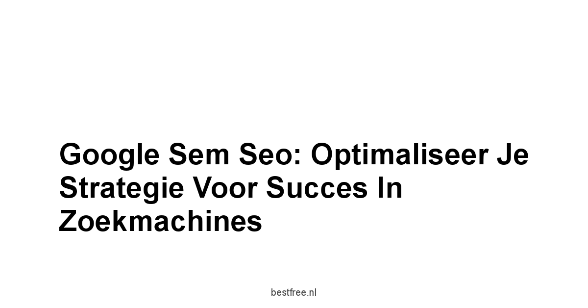 Google sem seo: Optimaliseer je Strategie voor Succes in Zoekmachines 1 by BestFREE.nl