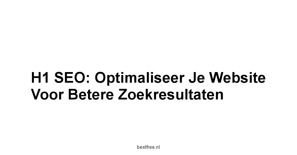 H1 SEO: Optimaliseer Je Website Voor Betere Zoekresultaten 1 by BestFREE.nl