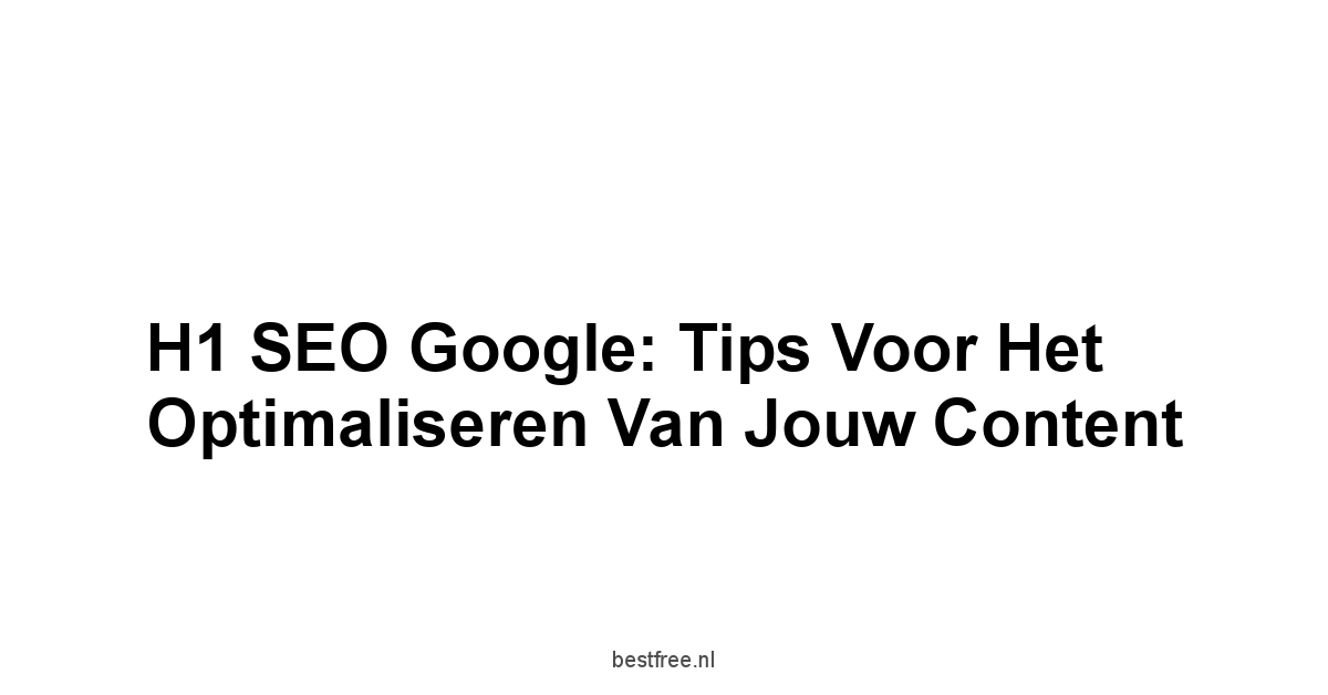 H1 SEO Google: Tips voor het Optimaliseren van Jouw Content 1 by BestFREE.nl