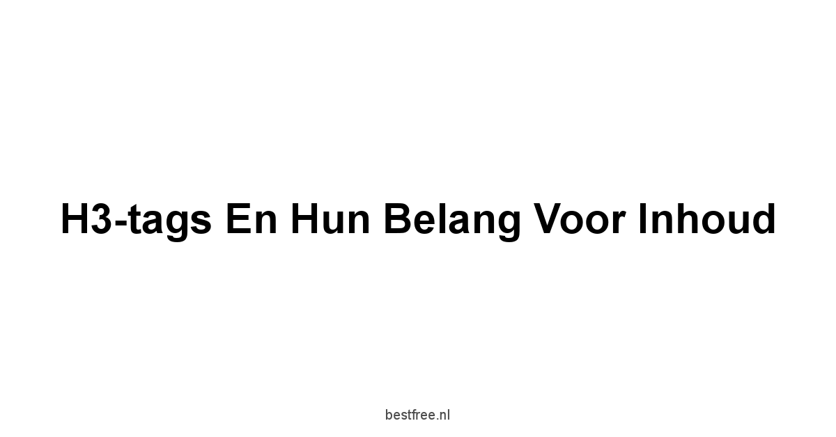 H3-tags en hun Belang voor Inhoud