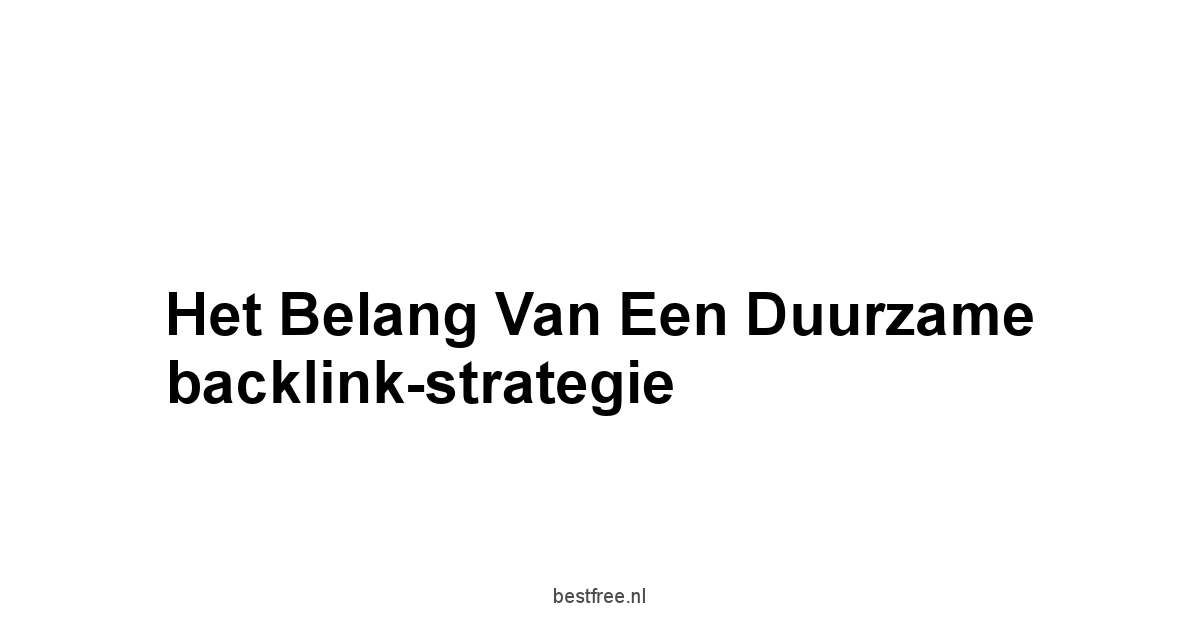 Het belang van een duurzame backlink-strategie