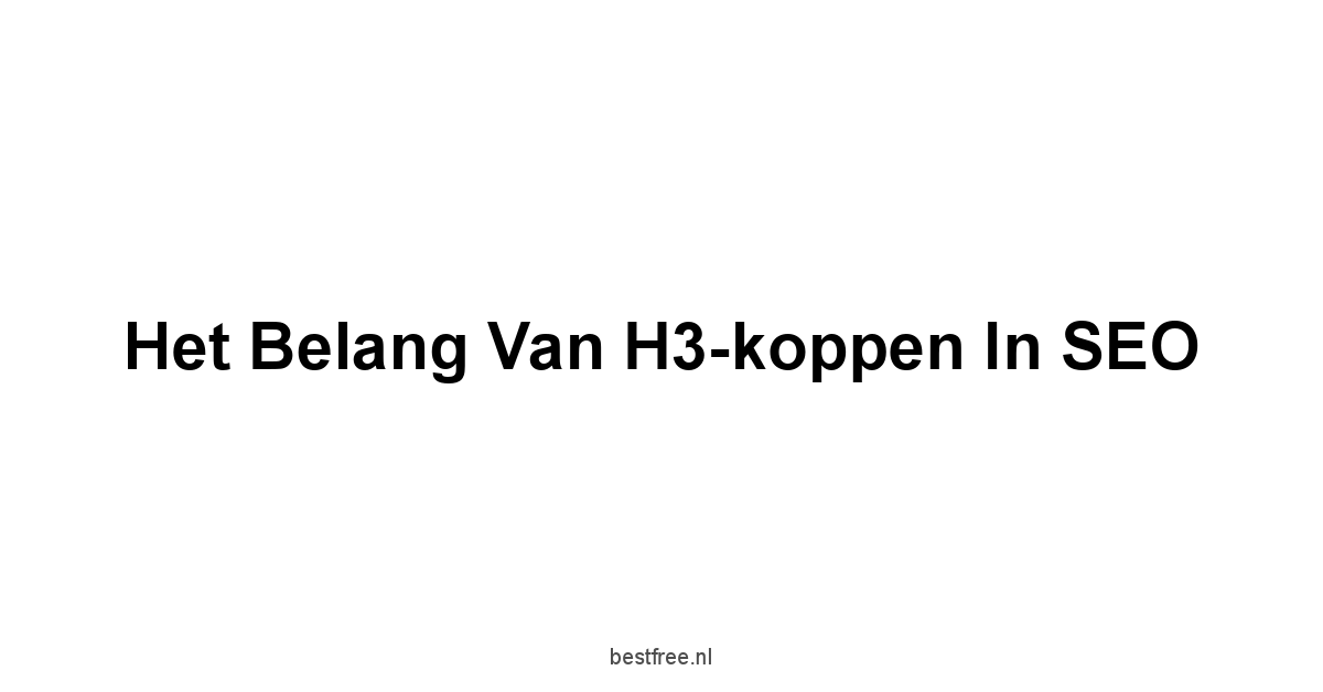 Het Belang van H3-koppen in SEO