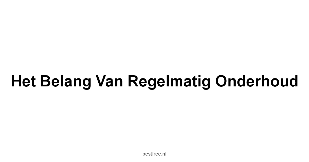 Het belang van regelmatig onderhoud