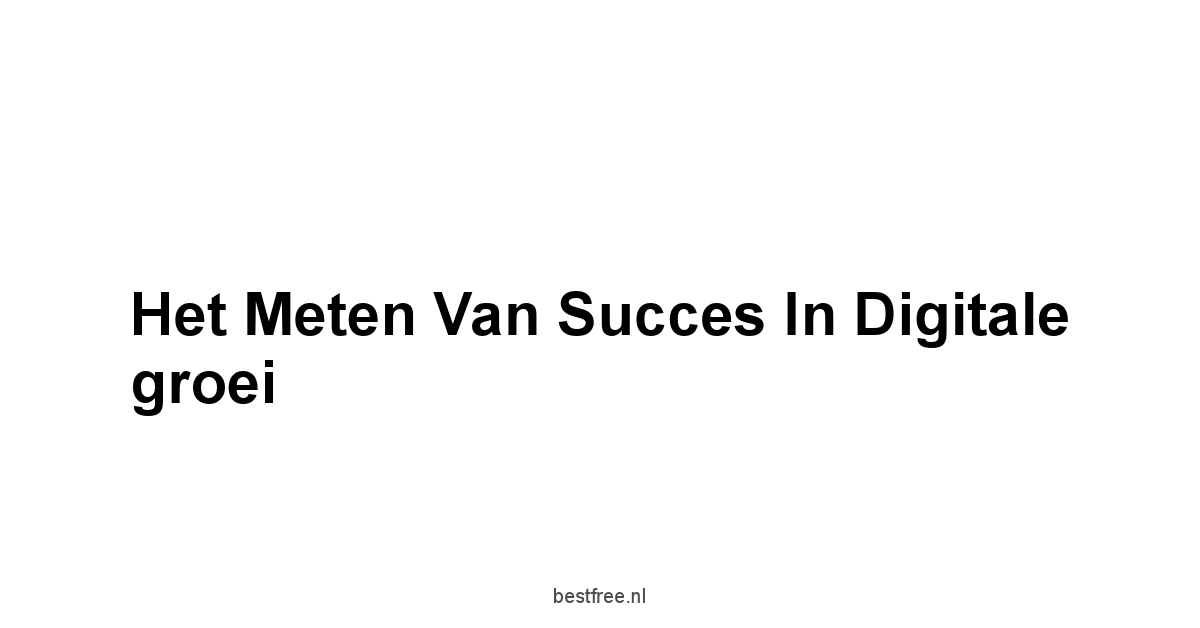 Het meten van succes in digitale groei